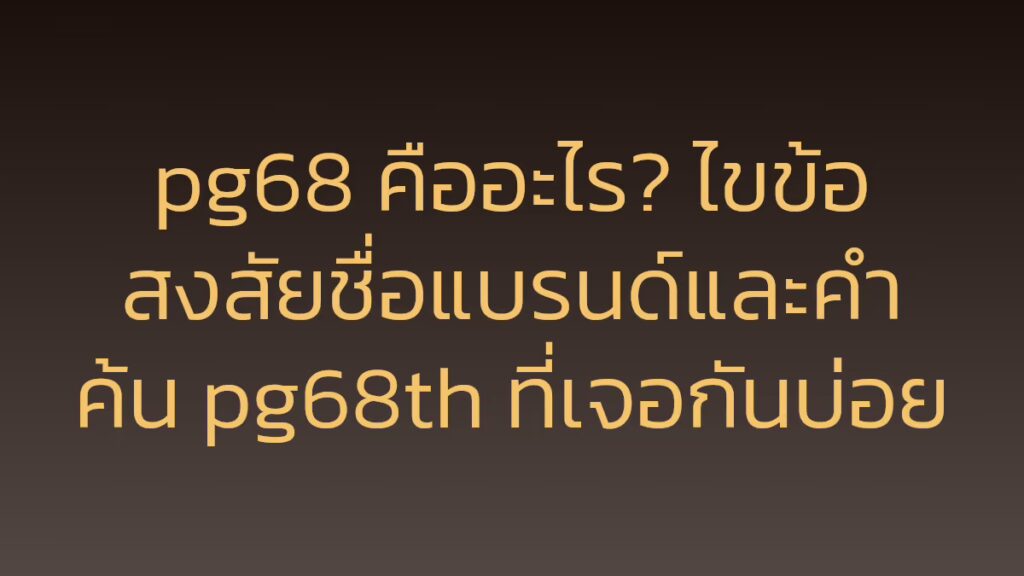 pg68 คืออะไร? ไขข้อสงสัยชื่อแบรนด์และคำค้น pg68th ที่เจอกันบ่อย