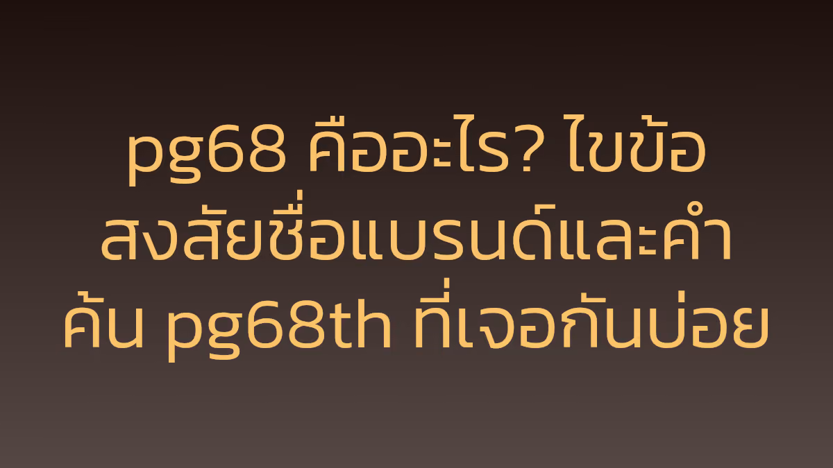 pg68 คืออะไร? ไขข้อสงสัยชื่อแบรนด์และคำค้น pg68th ที่เจอกันบ่อย